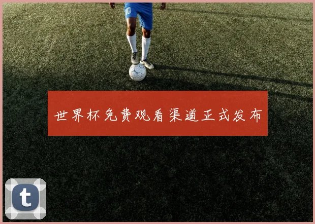 世界杯免费观看渠道正式发布