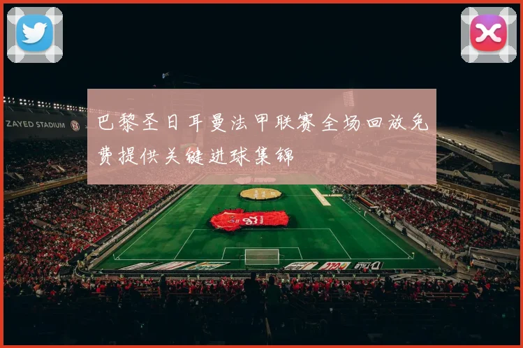 巴黎圣日耳曼法甲联赛全场回放免费提供关键进球集锦