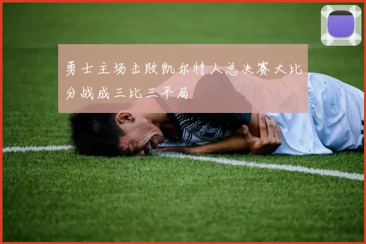 勇士主场击败凯尔特人总决赛大比分战成三比三平局
