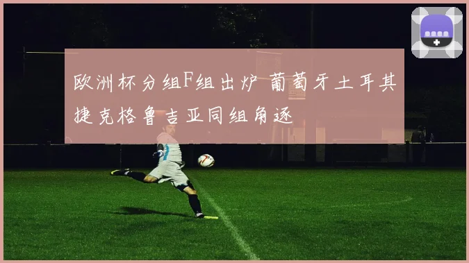 欧洲杯分组F组出炉 葡萄牙土耳其捷克格鲁吉亚同组角逐