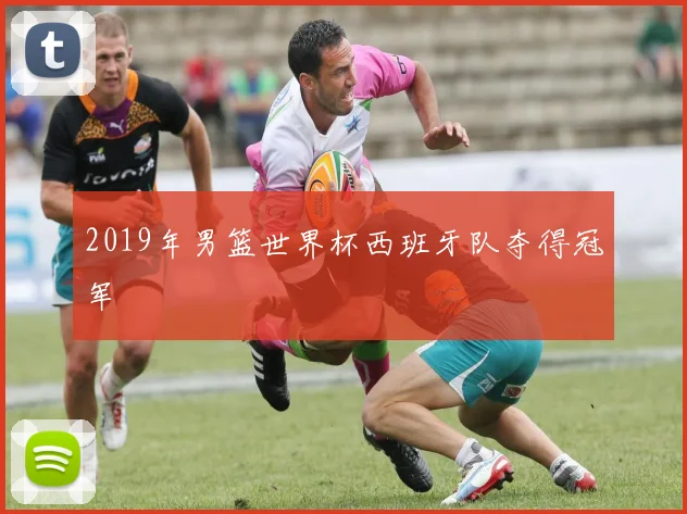 2019年男篮世界杯西班牙队夺得冠军