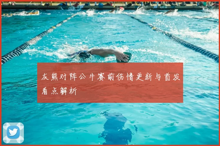 灰熊对阵公牛赛前伤情更新与首发看点解析