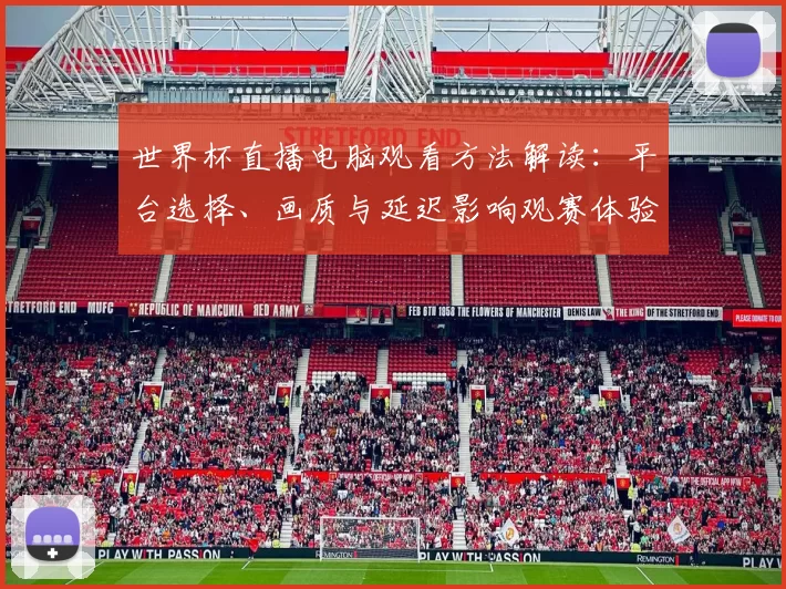世界杯直播电脑观看方法解读：平台选择、画质与延迟影响观赛体验