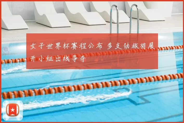 女子世界杯赛程公布 多支劲旅将展开小组出线争夺