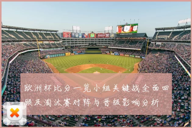 欧洲杯比分一览小组关键战全面回顾及淘汰赛对阵与晋级影响分析