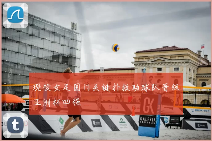现役女足国门关键扑救助球队晋级亚洲杯四强