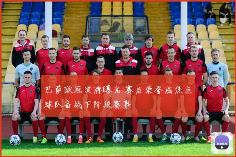 巴萨欧冠奖牌曝光 赛后荣誉成焦点球队备战下阶段赛事