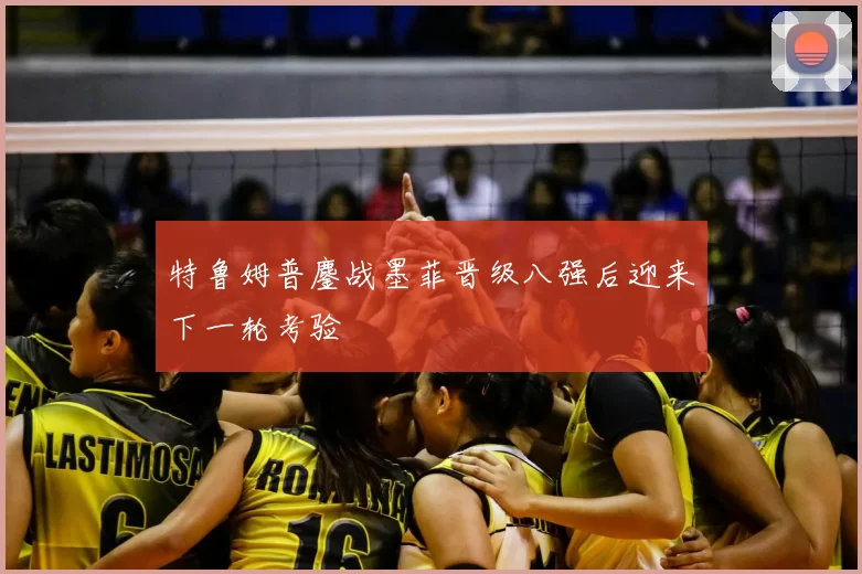 特鲁姆普鏖战墨菲晋级八强后迎来下一轮考验