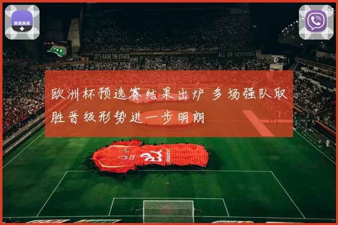 欧洲杯预选赛结果出炉 多场强队取胜晋级形势进一步明朗