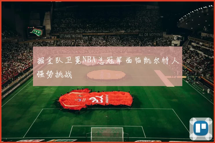 掘金队卫冕NBA总冠军面临凯尔特人强势挑战
