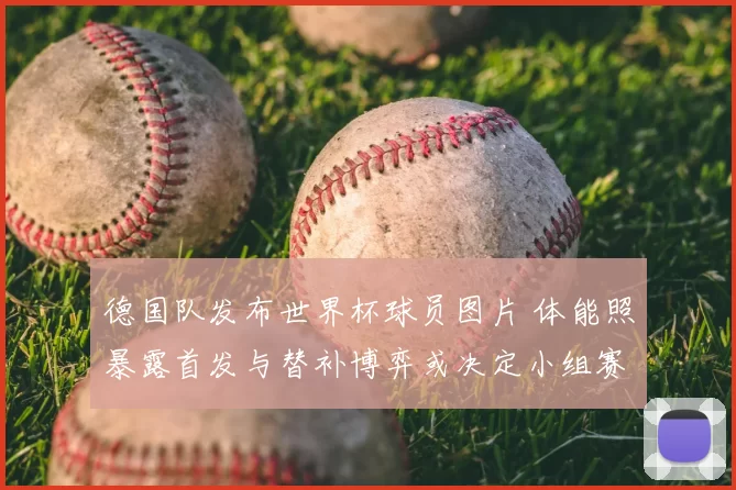 德国队发布世界杯球员图片 体能照暴露首发与替补博弈或决定小组赛出线