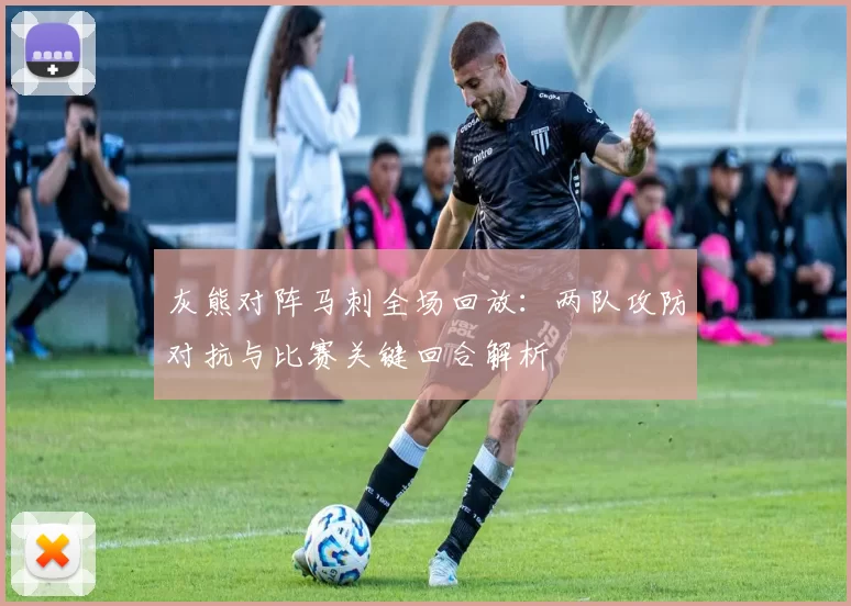 灰熊对阵马刺全场回放：两队攻防对抗与比赛关键回合解析