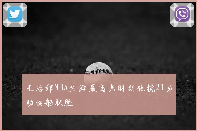 王治郅NBA生涯最高光时刻独揽21分助快船取胜