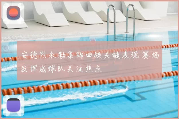 安德烈米勒集锦回顾关键表现 赛场发挥成球队关注焦点