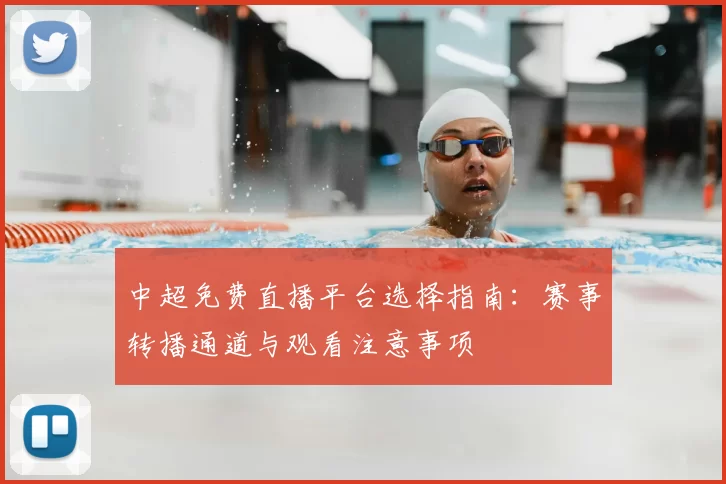 中超免费直播平台选择指南：赛事转播通道与观看注意事项