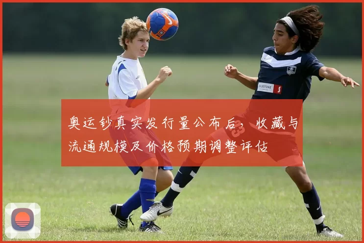 奥运钞真实发行量公布后，收藏与流通规模及价格预期调整评估