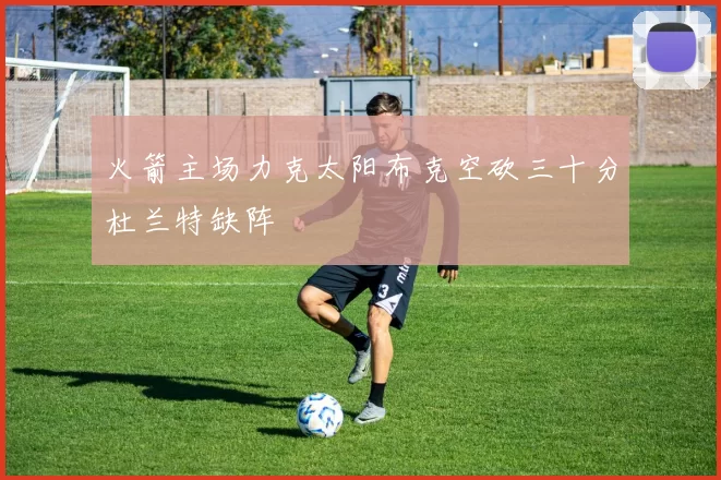 火箭主场力克太阳布克空砍三十分杜兰特缺阵