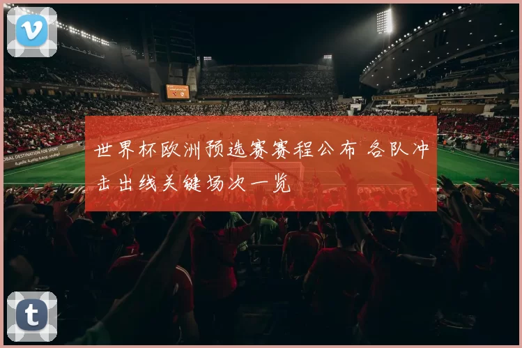 世界杯欧洲预选赛赛程公布 各队冲击出线关键场次一览