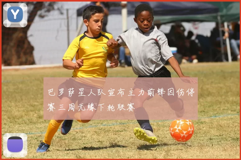 巴罗萨星人队宣布主力前锋因伤停赛三周无缘下轮联赛