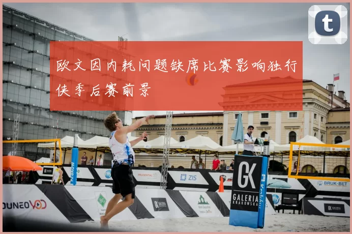 欧文因内耗问题缺席比赛影响独行侠季后赛前景