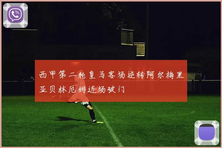 西甲第二轮皇马客场逆转阿尔梅里亚贝林厄姆连场破门