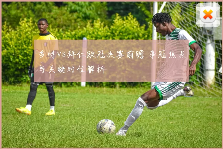 多特vs拜仁欧冠决赛前瞻 争冠焦点与关键对位解析