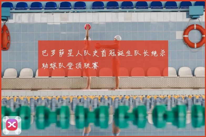 巴罗萨星人队史首冠诞生队长绝杀助球队登顶联赛