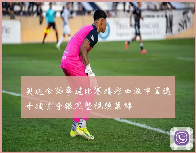 奥运会跆拳道比赛精彩回放中国选手摘金夺银完整视频集锦