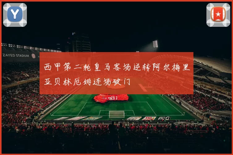 西甲第二轮皇马客场逆转阿尔梅里亚贝林厄姆连场破门